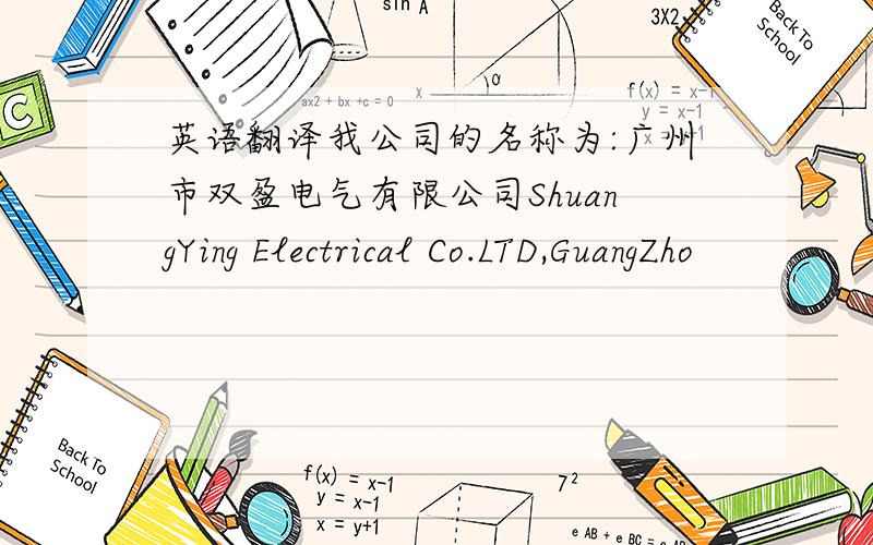 英语翻译我公司的名称为:广州市双盈电气有限公司ShuangYing Electrical Co.LTD,GuangZho