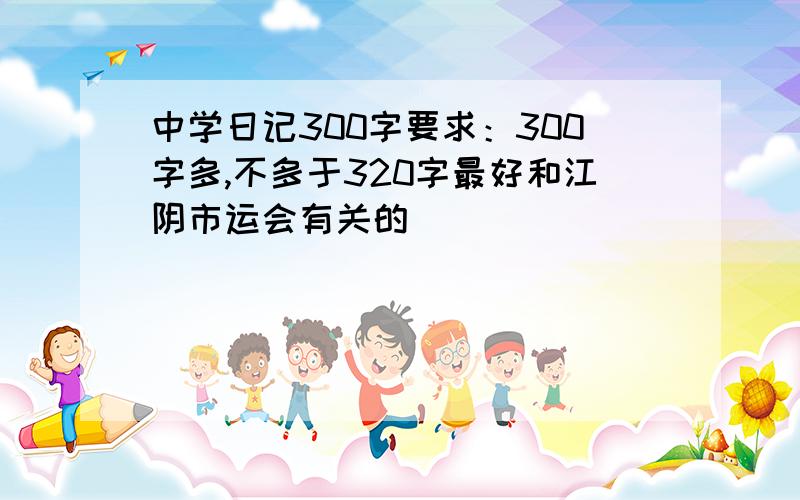 中学日记300字要求：300字多,不多于320字最好和江阴市运会有关的
