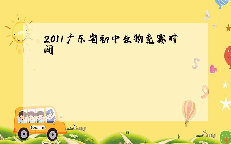2011广东省初中生物竞赛时间