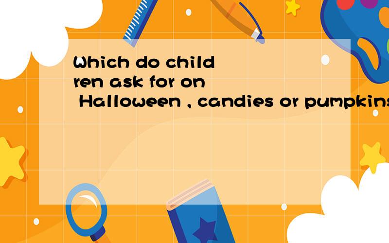 Which do children ask for on Halloween , candies or pumpkins