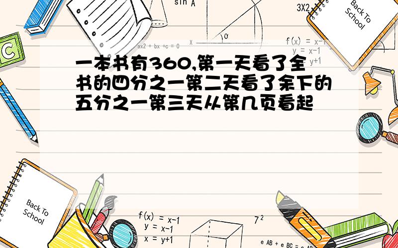 一本书有360,第一天看了全书的四分之一第二天看了余下的五分之一第三天从第几页看起