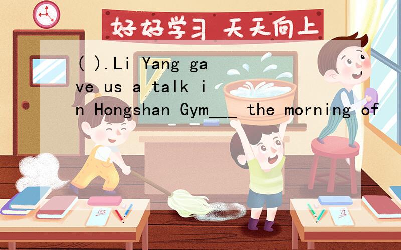 ( ).Li Yang gave us a talk in Hongshan Gym___ the morning of