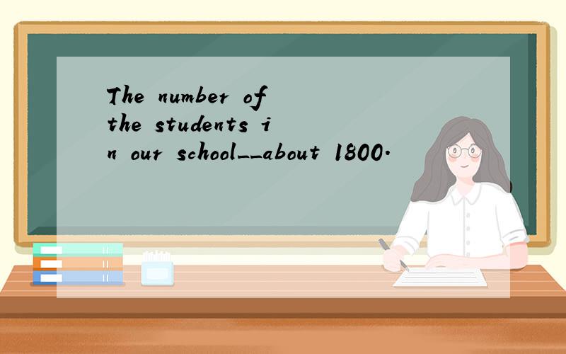 The number of the students in our school__about 1800.