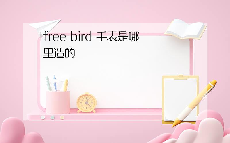 free bird 手表是哪里造的