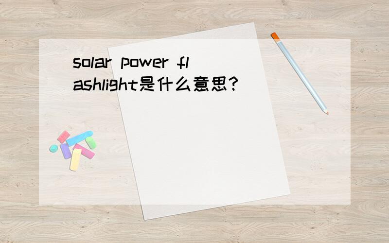 solar power flashlight是什么意思?