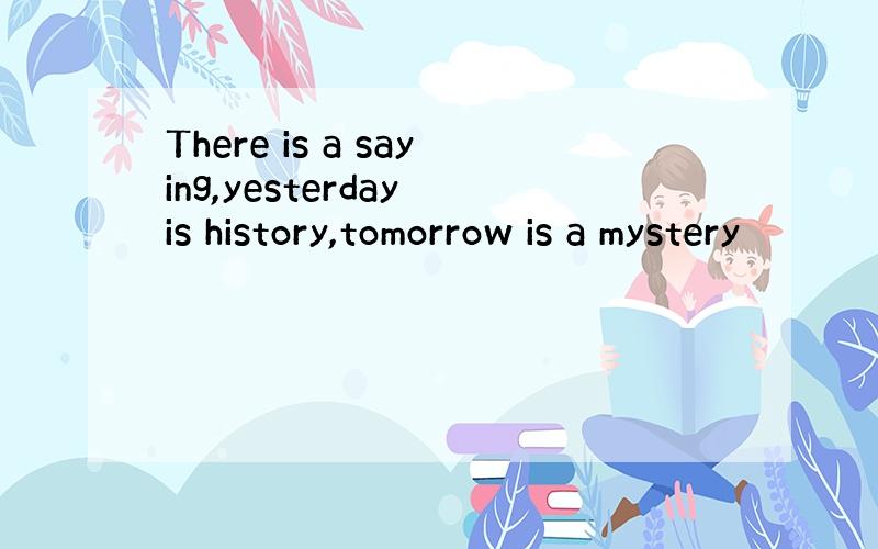 There is a saying,yesterday is history,tomorrow is a mystery