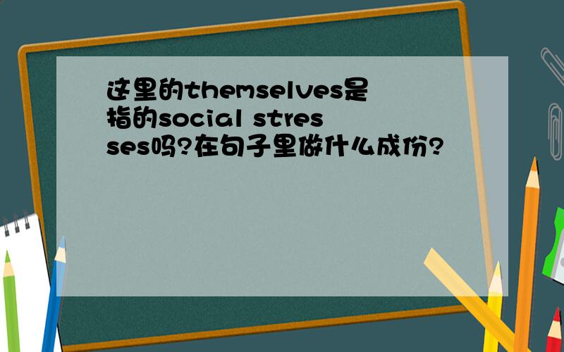 这里的themselves是指的social stresses吗?在句子里做什么成份?