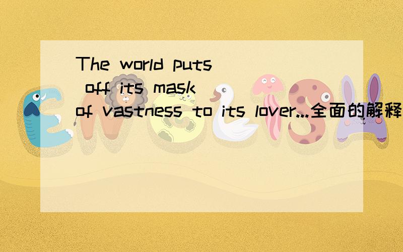 The world puts off its mask of vastness to its lover...全面的解释
