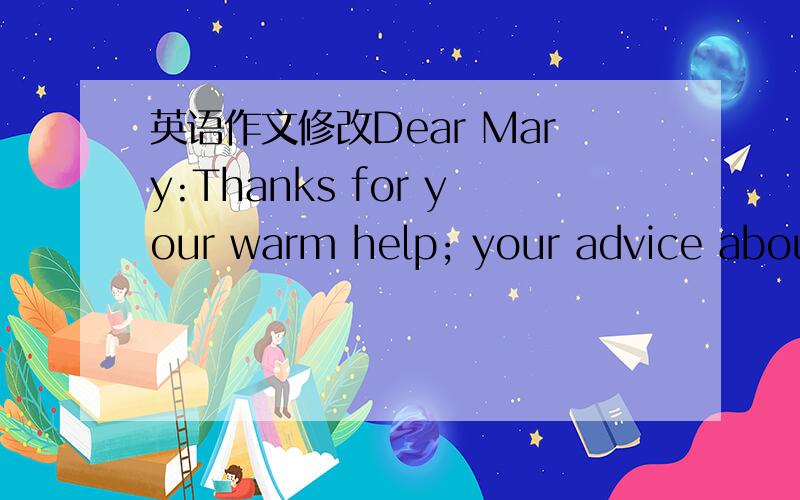 英语作文修改Dear Mary:Thanks for your warm help; your advice about