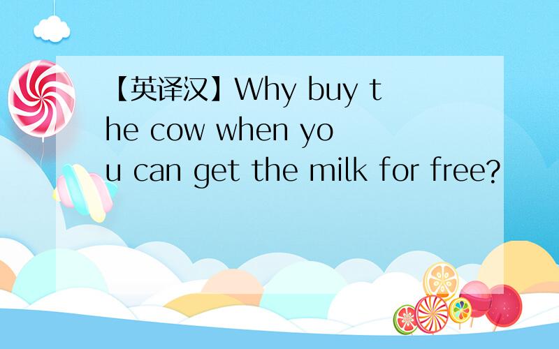 【英译汉】Why buy the cow when you can get the milk for free?