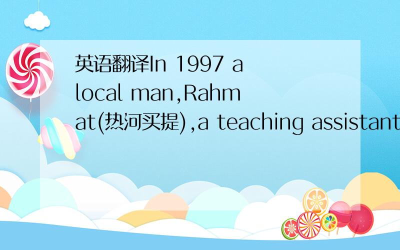 英语翻译In 1997 a local man,Rahmat(热河买提),a teaching assistant at