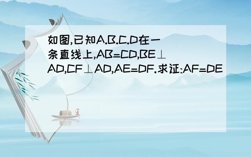 如图,已知A.B.C.D在一条直线上,AB=CD,BE⊥AD,CF⊥AD,AE=DF.求证:AF=DE