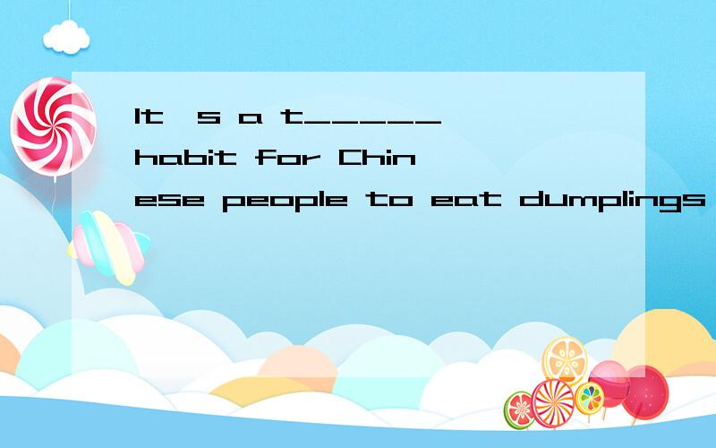 It's a t_____ habit for Chinese people to eat dumplings on S