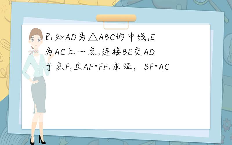 已知AD为△ABC的中线,E为AC上一点,连接BE交AD于点F,且AE=FE.求证：BF=AC