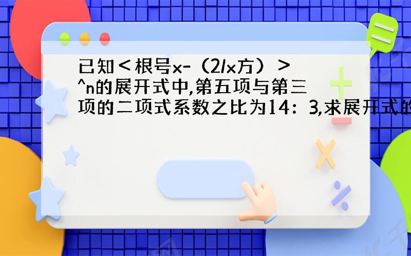 已知＜根号x-（2/x方）＞^n的展开式中,第五项与第三项的二项式系数之比为14：3,求展开式的常数项