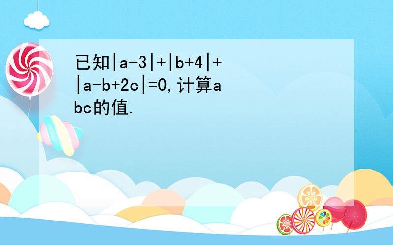 已知|a-3|+|b+4|+|a-b+2c|=0,计算abc的值.