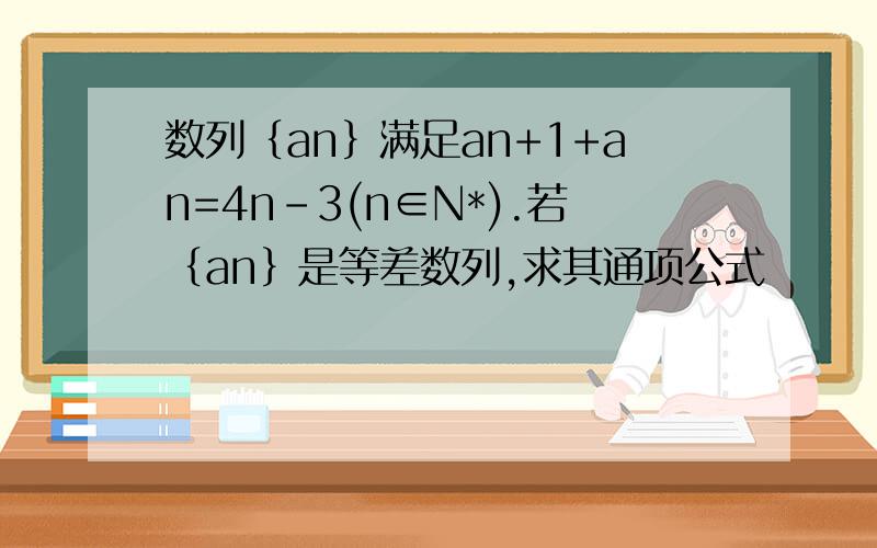 数列｛an｝满足an+1+an=4n-3(n∈N*).若｛an｝是等差数列,求其通项公式