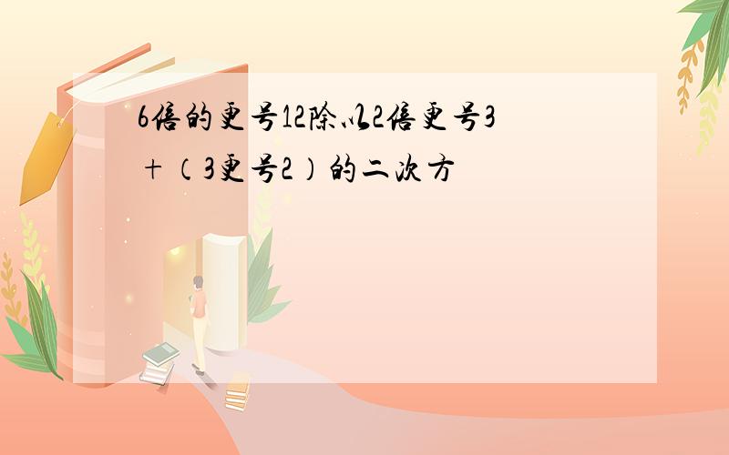 6倍的更号12除以2倍更号3+（3更号2）的二次方