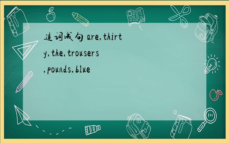 连词成句 are,thirty,the,trousers,pounds,blue