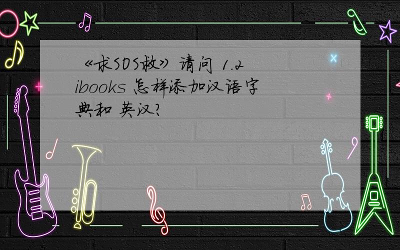 《求SOS救》请问 1.2 ibooks 怎样添加汉语字典和 英汉?
