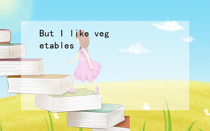 But I like vegetables .
