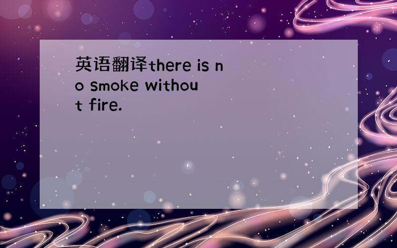 英语翻译there is no smoke without fire.