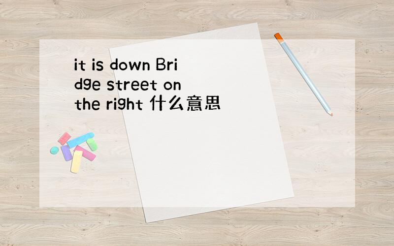 it is down Bridge street on the right 什么意思