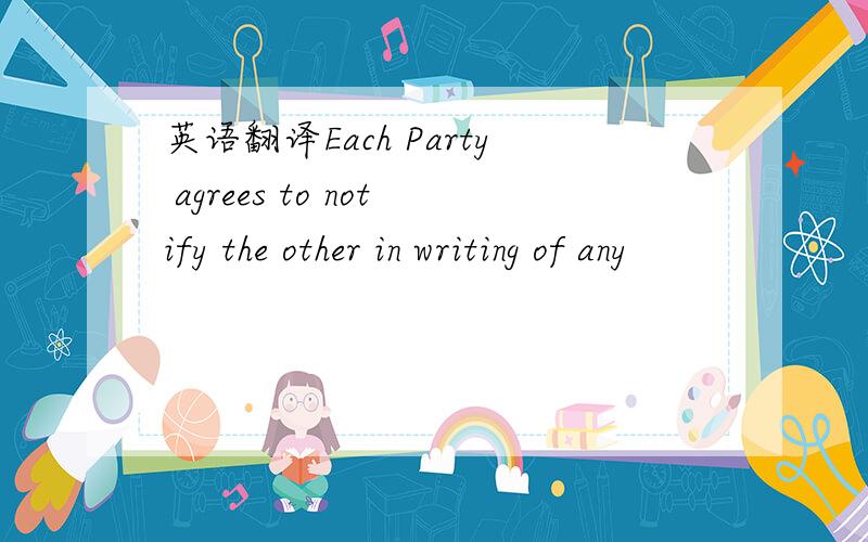 英语翻译Each Party agrees to notify the other in writing of any