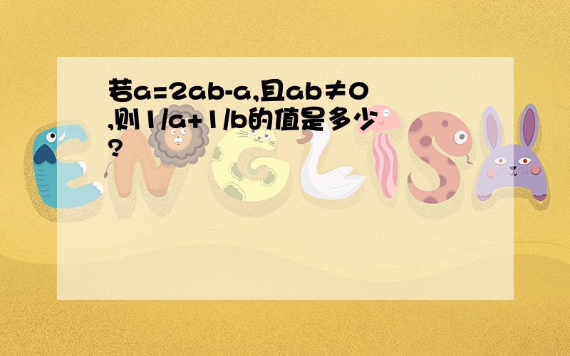 若a=2ab-a,且ab≠0,则1/a+1/b的值是多少?