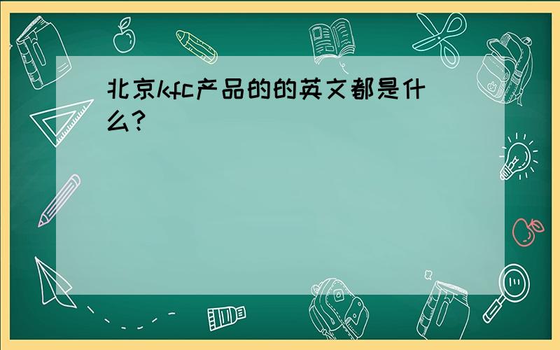 北京kfc产品的的英文都是什么?