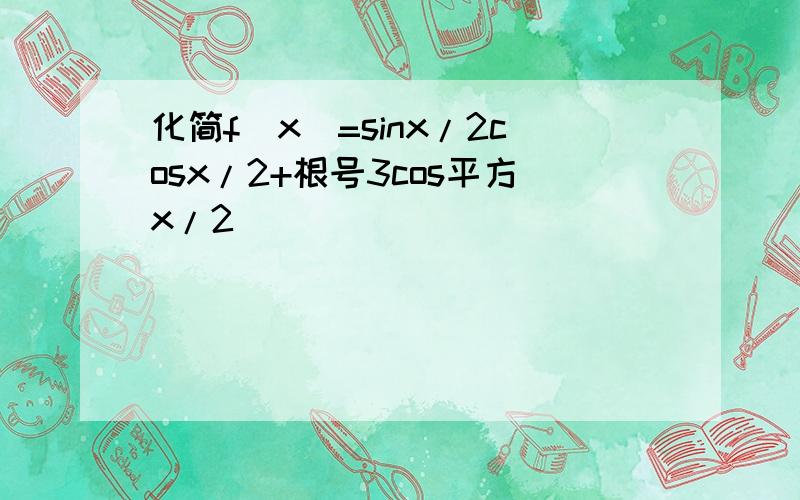 化简f(x)=sinx/2cosx/2+根号3cos平方x/2