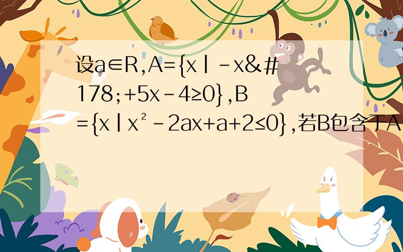 设a∈R,A={x|-x²+5x-4≥0},B={x|x²-2ax+a+2≤0},若B包含于A,求a