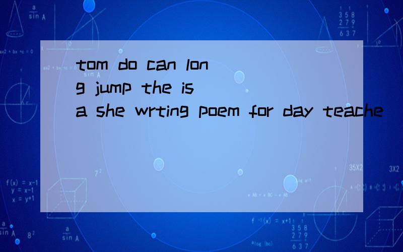tom do can long jump the is a she wrting poem for day teache