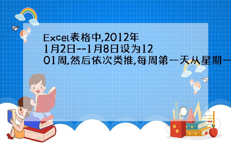 Excel表格中,2012年1月2日--1月8日设为1201周,然后依次类推,每周第一天从星期一开始算起,公式如何?