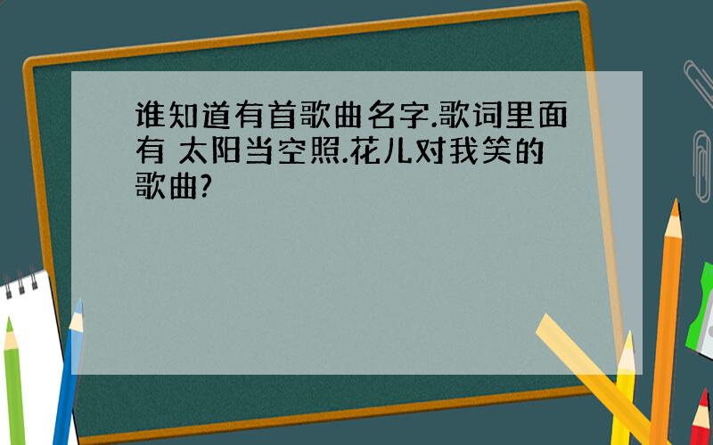 谁知道有首歌曲名字.歌词里面有 太阳当空照.花儿对我笑的歌曲?