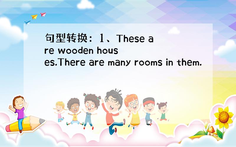 句型转换：1、These are wooden houses.There are many rooms in them.
