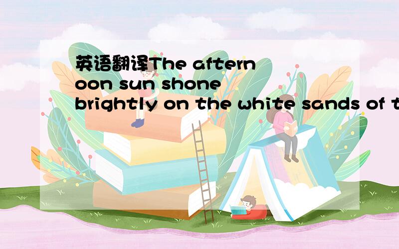 英语翻译The afternoon sun shone brightly on the white sands of t