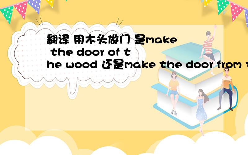 翻译 用木头做门 是make the door of the wood 还是make the door from the