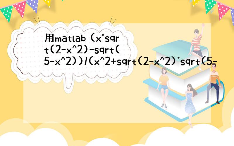 用matlab (x*sqrt(2-x^2)-sqrt(5-x^2))/(x^2+sqrt(2-x^2)*sqrt(5-