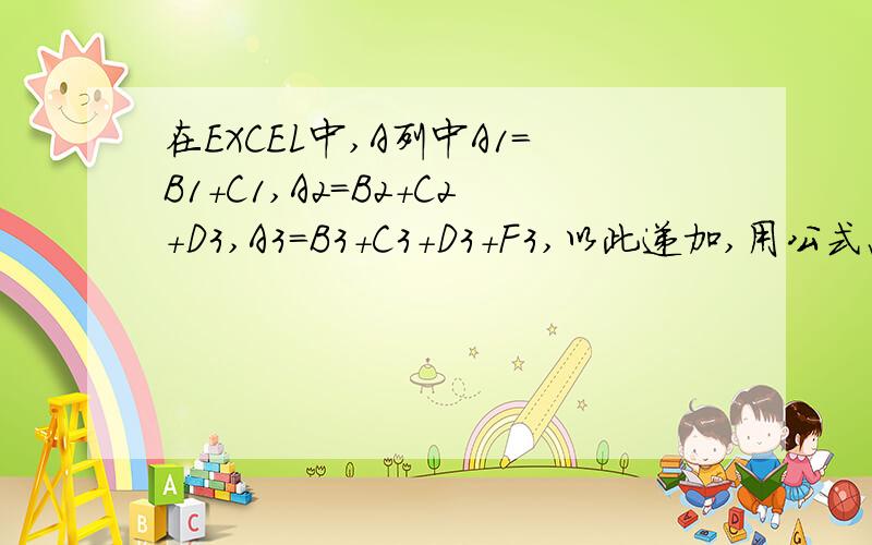 在EXCEL中,A列中A1=B1+C1,A2=B2+C2+D3,A3=B3+C3+D3+F3,以此递加,用公式怎么表示