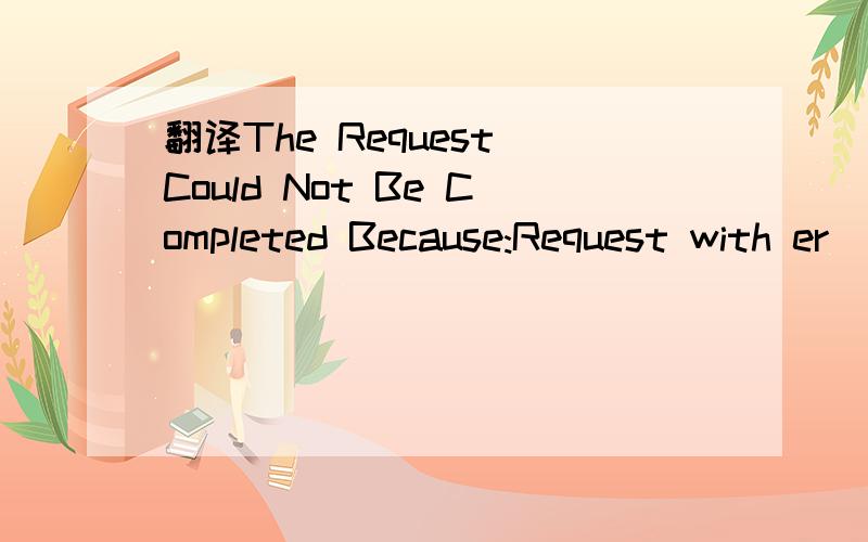 翻译The Request Could Not Be Completed Because:Request with er
