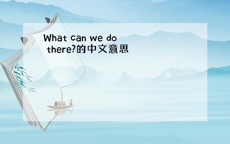 What can we do there?的中文意思