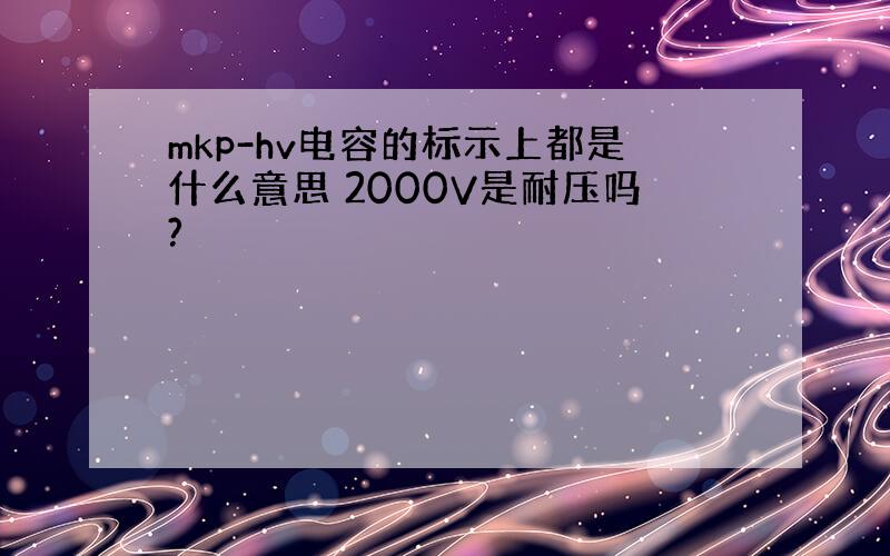 mkp-hv电容的标示上都是什么意思 2000V是耐压吗?