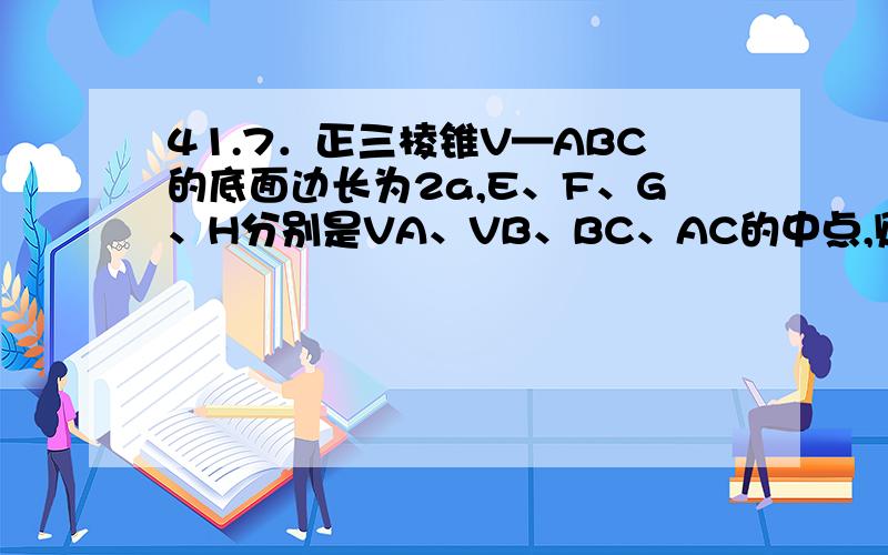 41.7．正三棱锥V—ABC的底面边长为2a,E、F、G、H分别是VA、VB、BC、AC的中点,则四边形EFGH的面积的