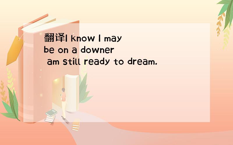 翻译I know I maybe on a downer am still ready to dream.