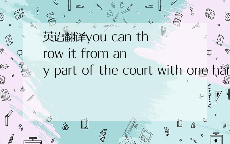 英语翻译you can throw it from any part of the court with one han