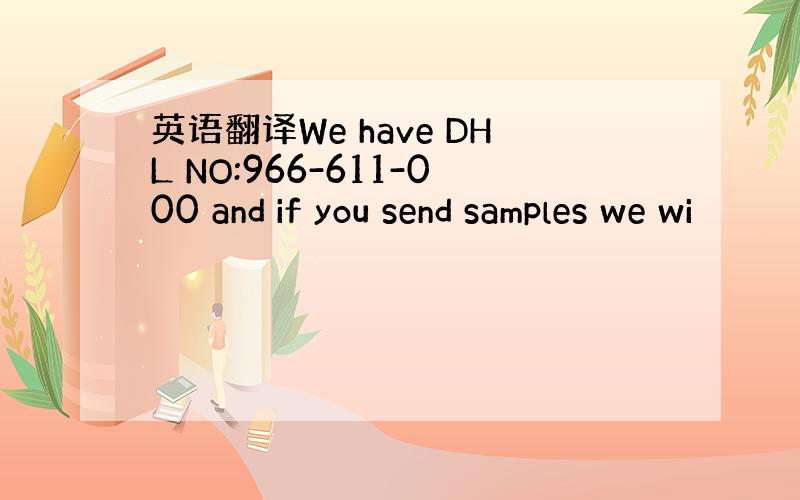 英语翻译We have DHL NO:966-611-000 and if you send samples we wi