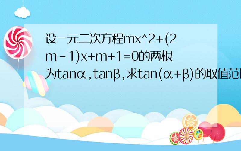 设一元二次方程mx^2+(2m-1)x+m+1=0的两根为tanα,tanβ,求tan(α+β)的取值范围