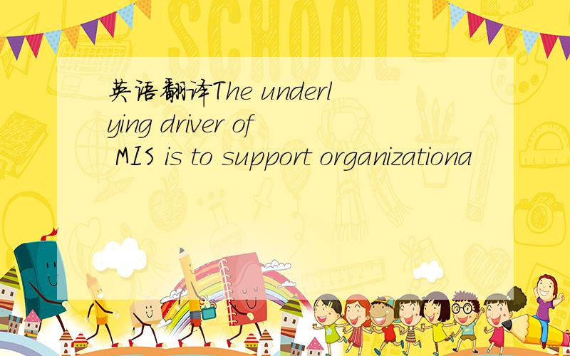 英语翻译The underlying driver of MIS is to support organizationa