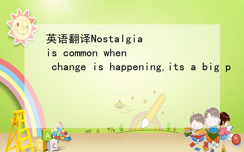 英语翻译Nostalgia is common when change is happening,its a big p